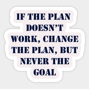 If the plan doesn’t work, change the plan, but never the goal Sticker